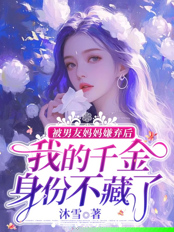 被男友妈妈嫌弃后，我的千金身份不藏了