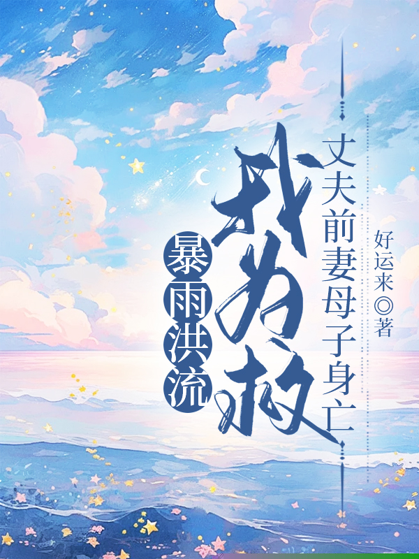 暴雨洪流，我为救丈夫前妻母子身亡