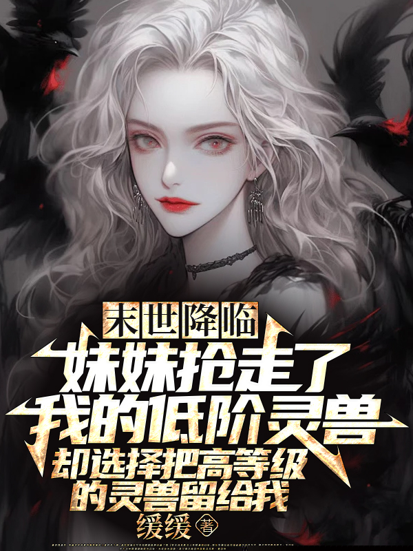 末世降临，妹妹抢走我的契约兽