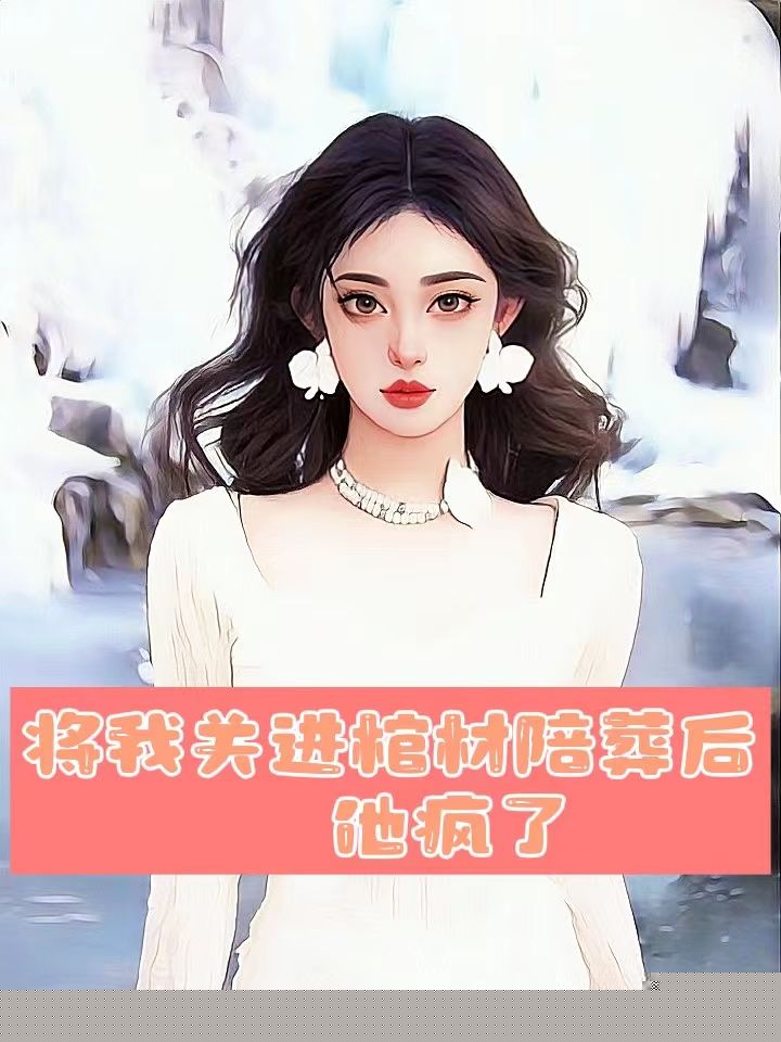 将我关进棺材陪葬后，他疯了