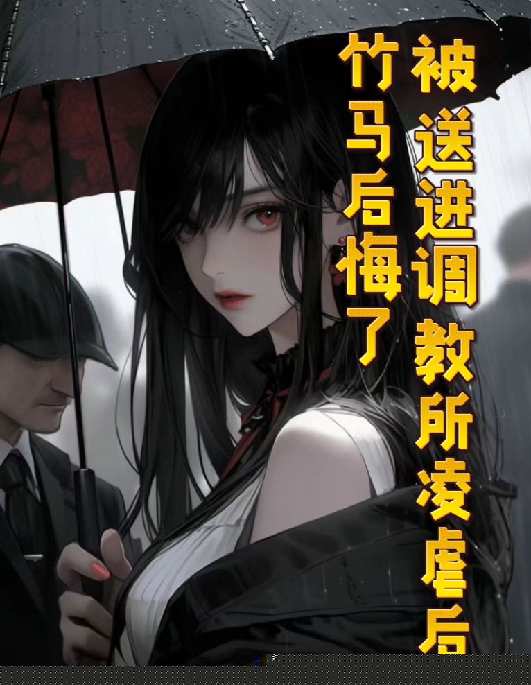 被送进调教所凌虐后，竹马后悔了