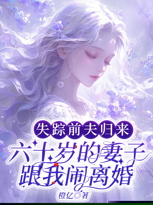 失踪前夫归来，六十岁的妻子跟我闹离婚