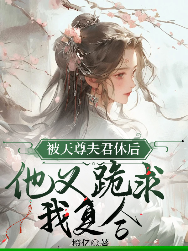 被天尊夫君休后，他又跪求我复合