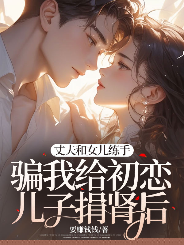 女儿装病，骗我给老婆初恋儿子捐肾