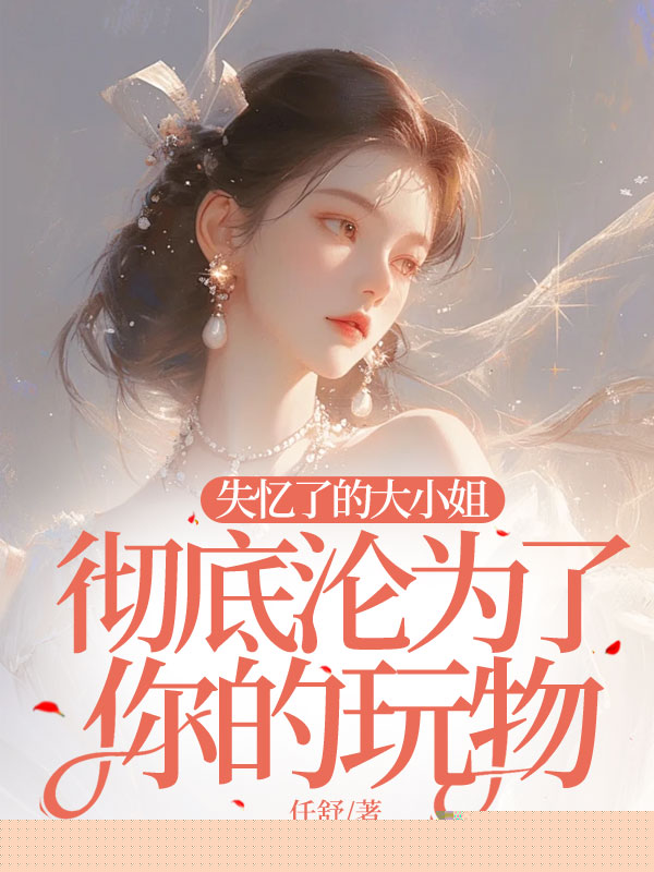 失忆了的大小姐彻底沦为了你的玩物