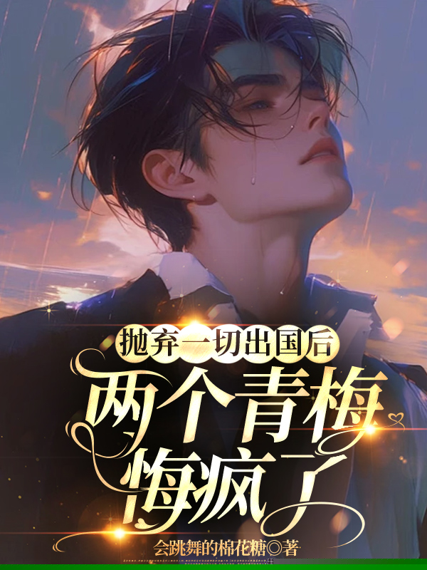 抛弃一切出国后，两个青梅悔疯了