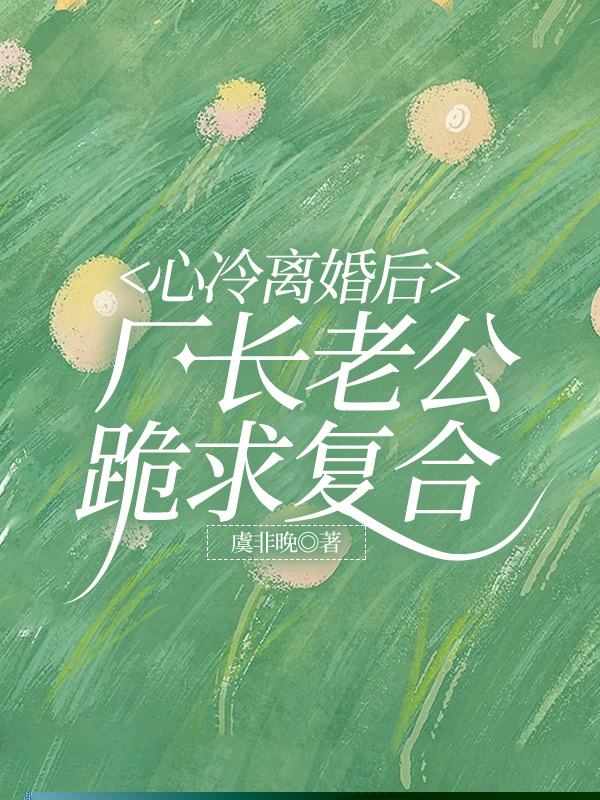 心冷离婚后，厂长老公跪求复合