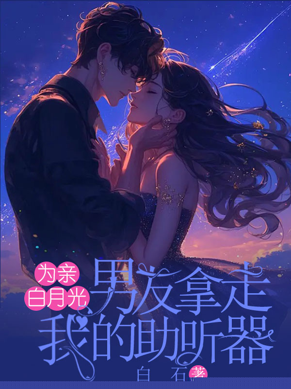 为亲白月光，男友拿走我的助听器