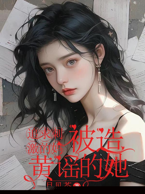 追求刺激的妈，被造黄谣的她