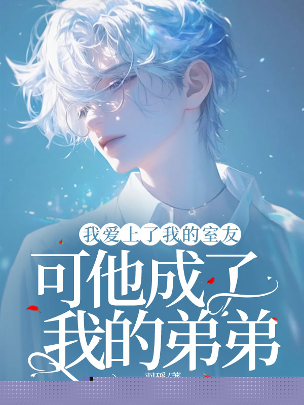 我爱上了我的室友，可他成了我的弟弟