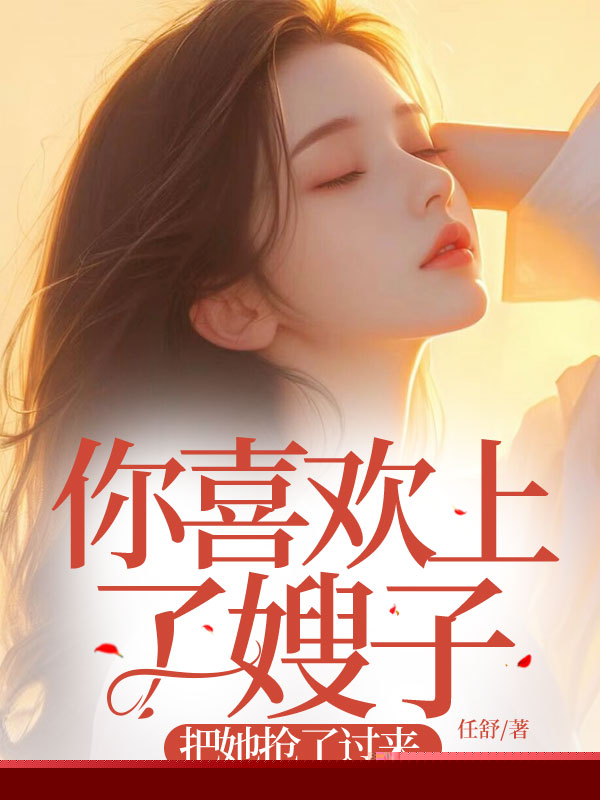 你喜欢上了嫂子，把她抢了过来