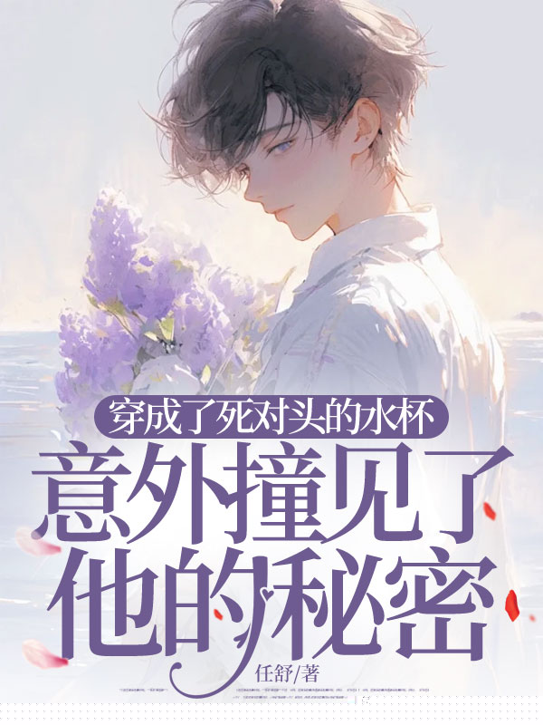 穿成了死对头的水杯意外撞见了他的秘密