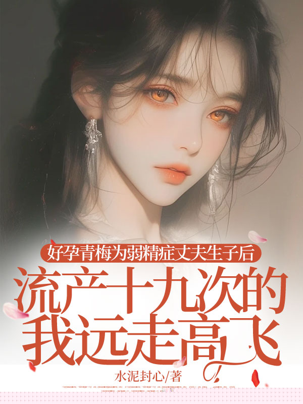 好孕青梅为弱精症丈夫生子后，流产十九次的我远走高飞