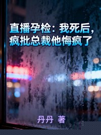 直播孕检：我死后，疯批总裁他悔疯了