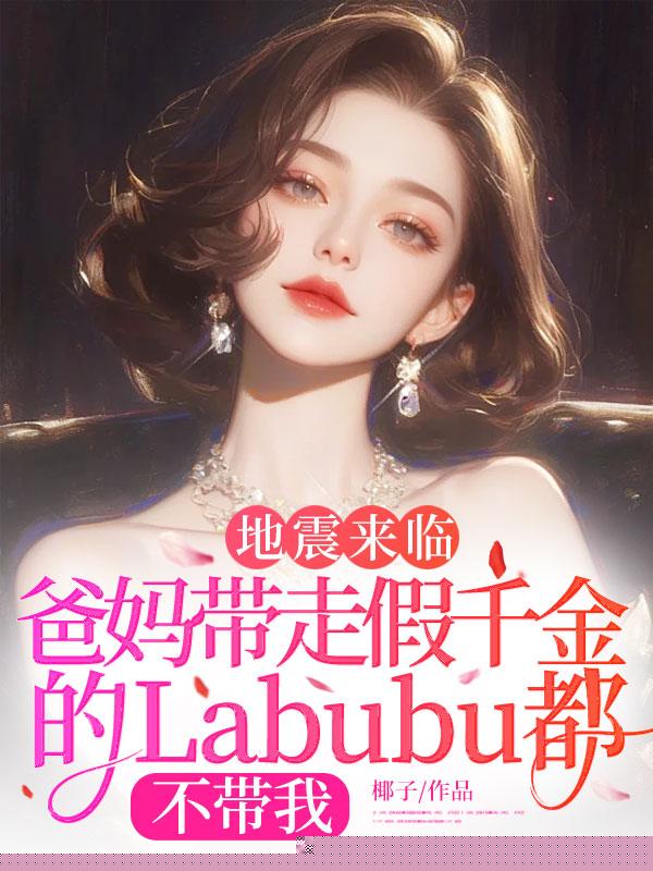 地震来临，爸妈带走假千金的Labubu都不带我