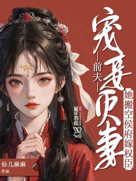 前夫宠妾灭妻，她搬空侯府嫁权臣