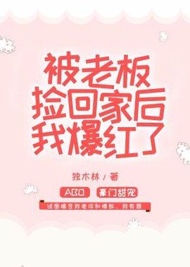 被老板捡回家后我爆红了
