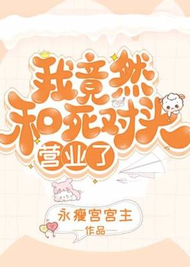 我竟然和死对头营业了！