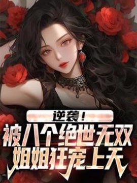八个姐姐独宠我，全是扶弟狂魔！