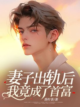 妻子出轨后，我竟成了首富