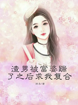 渣男被富婆踹了以后求我复合