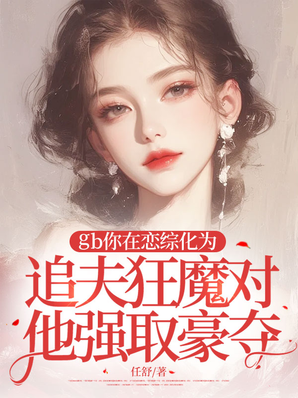 gb你在恋综化为追夫狂魔对他强取豪夺