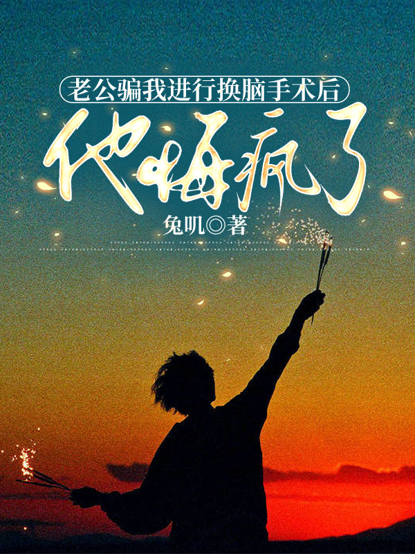 老公骗我进行换脑手术后，他悔疯了