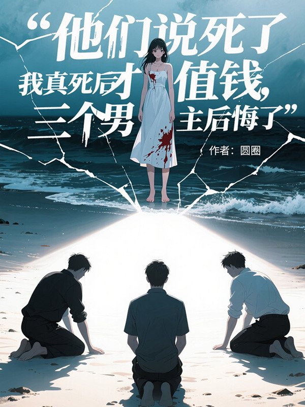 他们说死了才值钱，我真死后三个男主后悔了