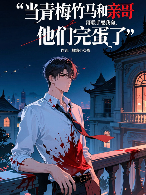 当青梅竹马和亲哥哥联手要我命，他们完蛋了