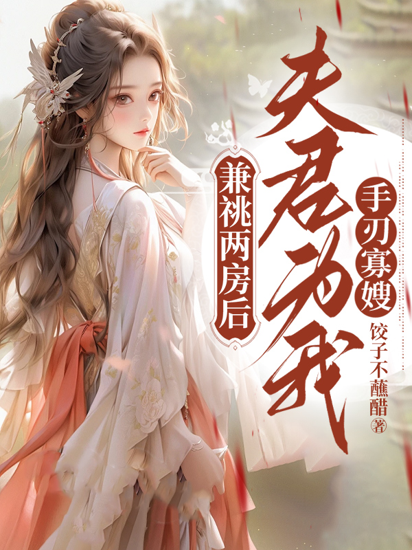 兼祧两房后，夫君为我手刃寡嫂