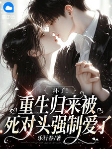 坏了，重生归来被死对头强制爱了